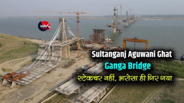 Sultanganj Aguwani Ghat Ganga Bridge | स्ट्रेकचर ही नहीं, भरोसा भी गिर गया |TheWay4u