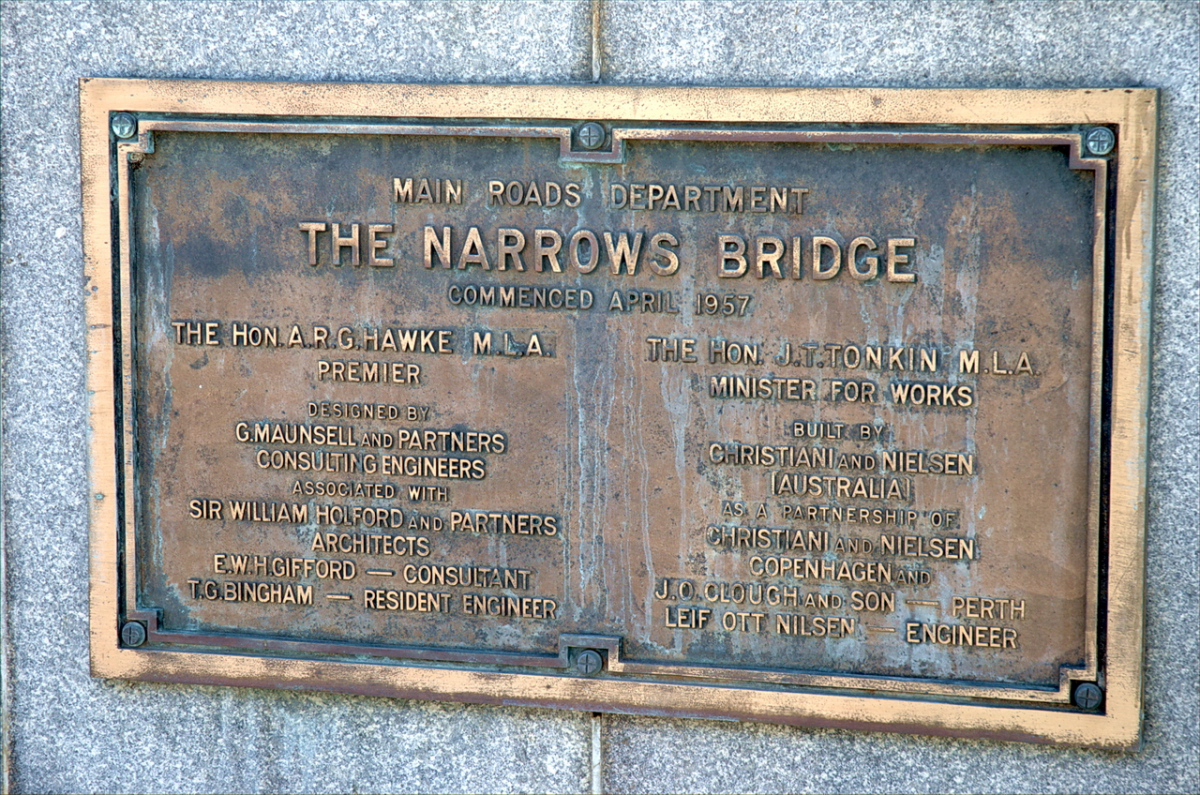 Narrows Bridge Plaque. Perth, Western Australia. MAIN ROADS DEPARTMENT 
THE NARROWS BRIDGE 
COMMENCED APRIL 1957 
THE HON. A.R.G. HAWKE M.L.A. 
THE HON. J.T. TONKIN M.L.A. 
PREMIER 
MINISTER FOR WORKS 
DESIGNED BY 
BUILT BY 
G.MAUNSELL AND PARTNERS 
CHRISTIANI AND NIELSON 
CONSULTING ENGINEERS 
AUSTRALIA 
ASSOCIATED WITH 
AS A PARTNERSHIP OF 
SIR WILLIAM HOLFORD AND PARTNERS 
CHRISTIANI AND NIELSEN 
ARCHITECTS 
COPENHAGEN AND 
E.W.H. GIFFORD - CONSULTANT 
J.O. CLOUGH AND SON - PERTH 
T.G. BINGHAM - RESIDENT ENGINEER 
LEFI OTT NILSEN - ENGINEER